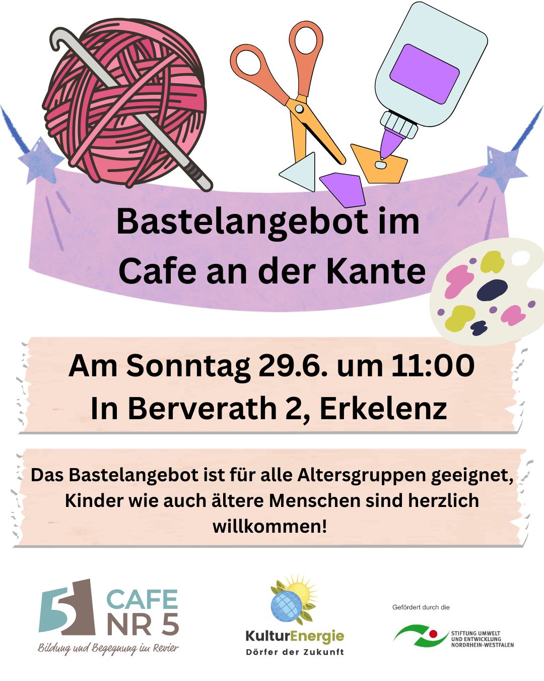 Bastelangebot im Cafe an der Kante: Am Sonntag 29.6. um 11:00 In Berverath 2, Erkelenz. Das Bastelangebot ist für alle Altersgruppen geeignet, Kinder wie auch ältere Menschen sind herzlich willkommen!. Verteilt um den Text ist ein Wollknäuel mit Häkelnadel, eine Schere, eine Farbpalette und eine Tube mit Kleber zu sehen. Unten sind die Logos vom Cafe Nr 5, der Dörfergemeinschaft KulturEnergie sowie der Hinweis auf Förderung durch die Stiftung Umwelt und Entwicklung Nordrhein-Westfalen.